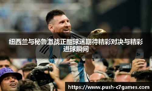 纽西兰与秘鲁激战正酣球迷期待精彩对决与精彩进球瞬间