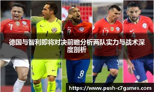 德国与智利即将对决前瞻分析两队实力与战术深度剖析