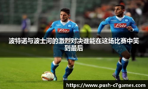 波特诺与波士河的激烈对决谁能在这场比赛中笑到最后